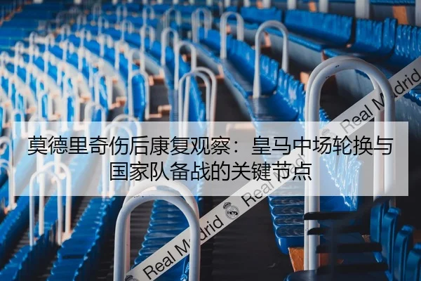 莫德里奇伤后康复观察：皇马中场轮换与国家队备战的关键节点